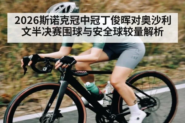 2026斯诺克冠中冠丁俊晖对奥沙利文半决赛围球与安全球较量解析 - bsports
