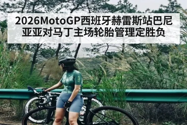 2026MotoGP西班牙赫雷斯站巴尼亚亚对马丁主场轮胎管理定胜负（bsports）
