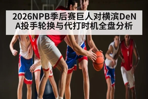 2026NPB季后赛巨人对横滨DeNA投手轮换与代打时机全盘分析